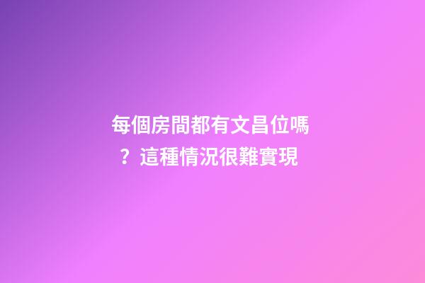 每個房間都有文昌位嗎？這種情況很難實現